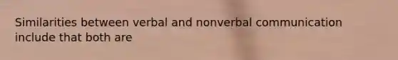 Similarities between verbal and nonverbal communication include that both are