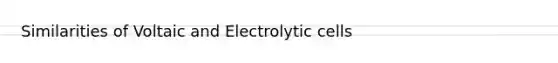 Similarities of Voltaic and Electrolytic cells