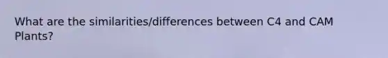 What are the similarities/differences between C4 and CAM Plants?