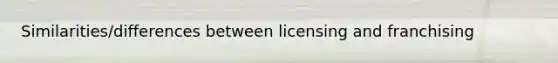 Similarities/differences between licensing and franchising