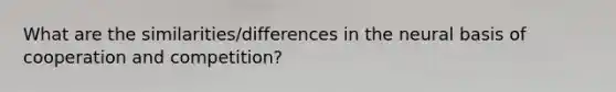 What are the similarities/differences in the neural basis of cooperation and competition?