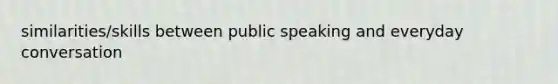 similarities/skills between public speaking and everyday conversation