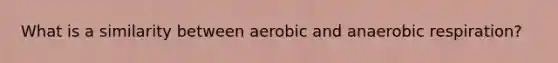 What is a similarity between aerobic and anaerobic respiration?