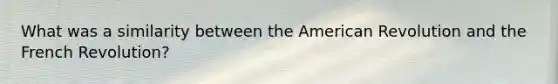 What was a similarity between the American Revolution and the French Revolution?