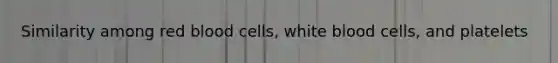 Similarity among red blood cells, white blood cells, and platelets