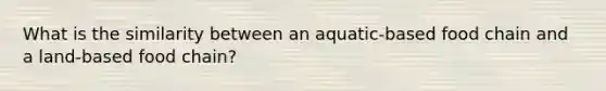 What is the similarity between an aquatic-based food chain and a land-based food chain?