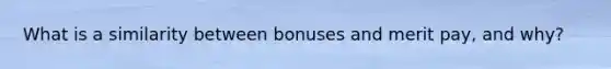 What is a similarity between bonuses and merit pay, and why?