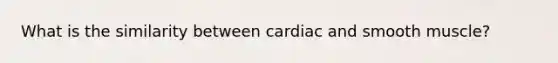 What is the similarity between cardiac and smooth muscle?