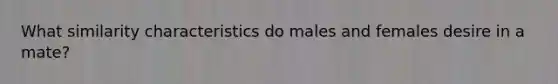 What similarity characteristics do males and females desire in a mate?