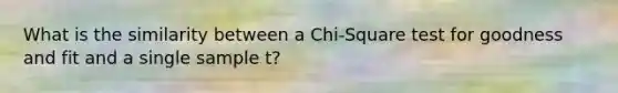 What is the similarity between a Chi-Square test for goodness and fit and a single sample t?