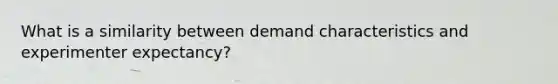 What is a similarity between demand characteristics and experimenter expectancy?