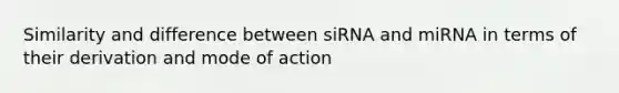 Similarity and difference between siRNA and miRNA in terms of their derivation and mode of action