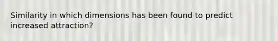 Similarity in which dimensions has been found to predict increased attraction?