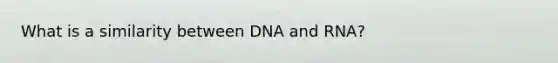 What is a similarity between DNA and RNA?