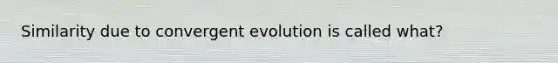 Similarity due to convergent evolution is called what?