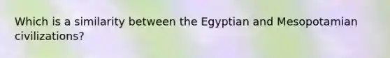 Which is a similarity between the Egyptian and Mesopotamian civilizations?