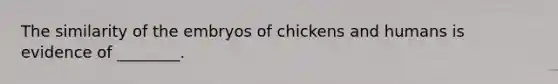 The similarity of the embryos of chickens and humans is evidence of ________.