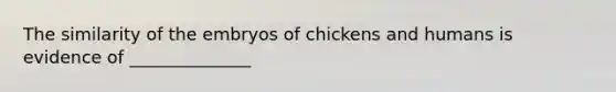 The similarity of the embryos of chickens and humans is evidence of ______________