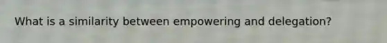 What is a similarity between empowering and delegation?