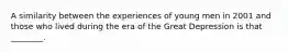 A similarity between the experiences of young men in 2001 and those who lived during the era of the Great Depression is that ________.