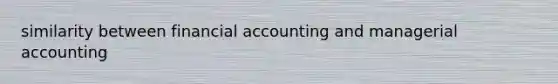 similarity between financial accounting and managerial accounting