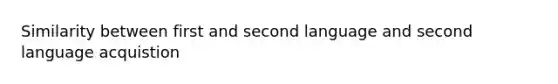 Similarity between first and second language and second language acquistion