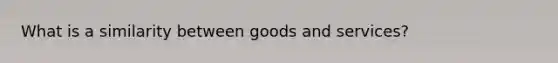 What is a similarity between goods and services?