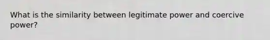 What is the similarity between legitimate power and coercive power?