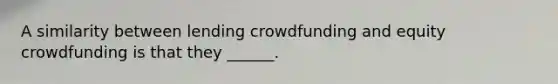 A similarity between lending crowdfunding and equity crowdfunding is that they ______.