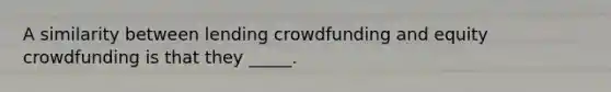 A similarity between lending crowdfunding and equity crowdfunding is that they _____.