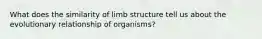 What does the similarity of limb structure tell us about the evolutionary relationship of organisms?