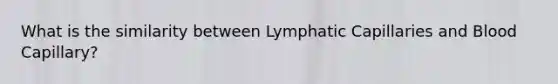 What is the similarity between Lymphatic Capillaries and Blood Capillary?