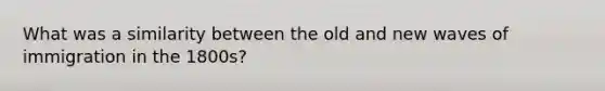 What was a similarity between the old and new waves of immigration in the 1800s?