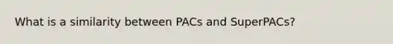 What is a similarity between PACs and SuperPACs?