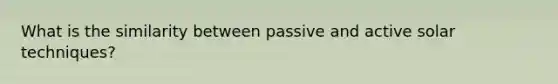 What is the similarity between passive and active solar techniques?