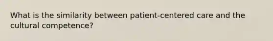 What is the similarity between patient-centered care and the cultural competence?