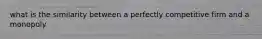 what is the similarity between a perfectly competitive firm and a monopoly
