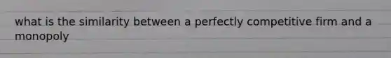 what is the similarity between a perfectly competitive firm and a monopoly