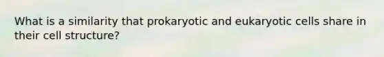 What is a similarity that prokaryotic and <a href='https://www.questionai.com/knowledge/kb526cpm6R-eukaryotic-cells' class='anchor-knowledge'>eukaryotic cells</a> share in their cell structure?