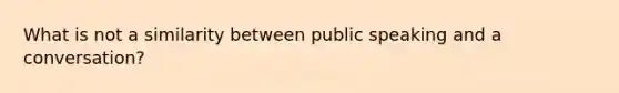 What is not a similarity between public speaking and a conversation?