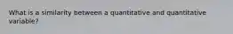 What is a similarity between a quantitative and quantitative variable?