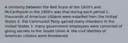 A similarity between the Red Scare of the 1920's and McCarthyism in the 1950's was that during each period 1. thousands of American citizens were expelled from the United States 2. the Communist Party gained many members in the United States 3. many government employees were convicted of giving secrets to the Soviet Union 4. the civil liberties of American citizens were threatened