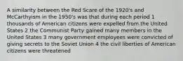 A similarity between the Red Scare of the 1920's and McCarthyism in the 1950's was that during each period 1 thousands of American citizens were expelled from the United States 2 the Communist Party gained many members in the United States 3 many government employees were convicted of giving secrets to the Soviet Union 4 the civil liberties of American citizens were threatened