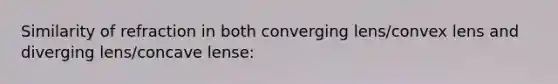 Similarity of refraction in both converging lens/convex lens and diverging lens/concave lense: