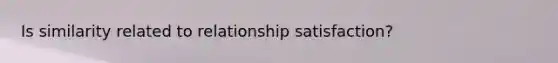 Is similarity related to relationship satisfaction?