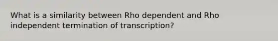 What is a similarity between Rho dependent and Rho independent termination of transcription?