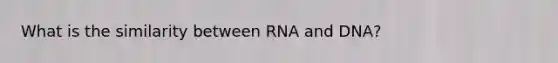 What is the similarity between RNA and DNA?