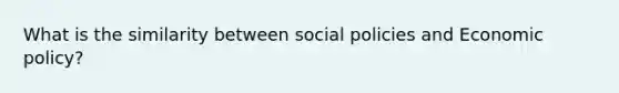 What is the similarity between social policies and Economic policy?