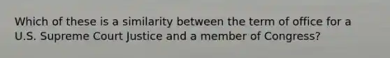 Which of these is a similarity between the term of office for a U.S. Supreme Court Justice and a member of Congress?