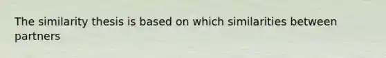 The similarity thesis is based on which similarities between partners